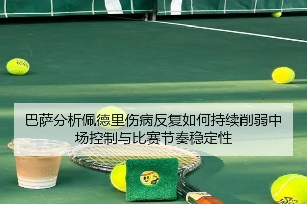 巴萨分析佩德里伤病反复如何持续削弱中场控制与比赛节奏稳定性