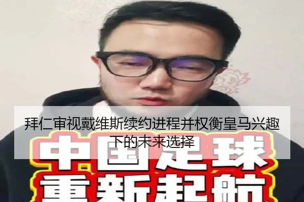 拜仁审视戴维斯续约进程并权衡皇马兴趣下的未来选择