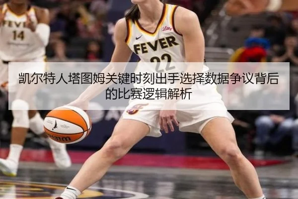 凯尔特人塔图姆关键时刻出手选择数据争议背后的比赛逻辑解析