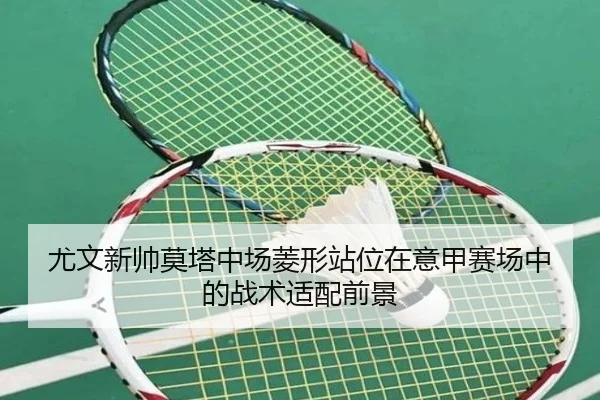 尤文新帅莫塔中场菱形站位在意甲赛场中的战术适配前景